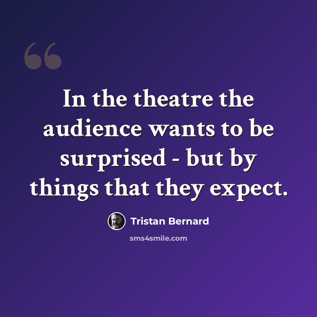 “In the theatre the audience wants to be surprised - but by things that they expect.” quote by Tristan Bernard