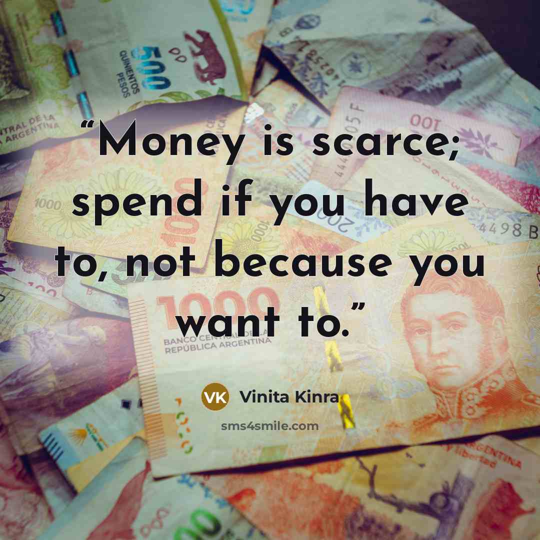 “Money is scarce; spend if you have to, not because you want to.” quote by Vinita Kinra