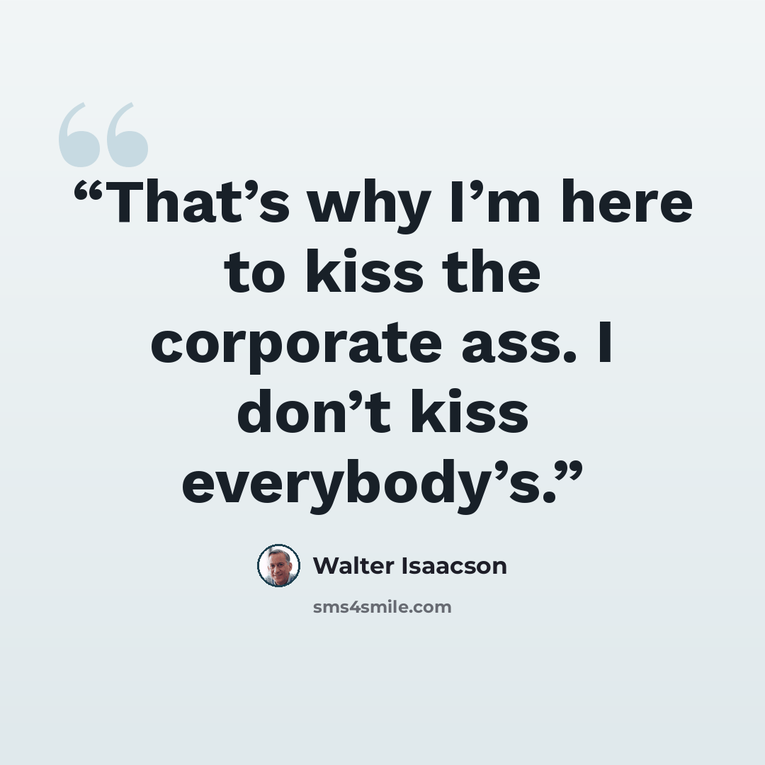“That’s why I’m here to kiss the corporate ass. I don’t kiss everybody’s.” quote by Walter Isaacson