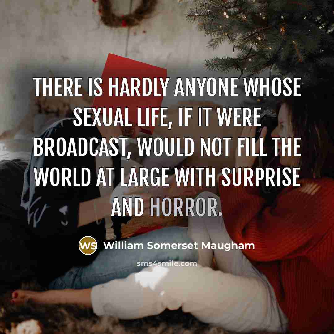 “There is hardly anyone whose sexual life, if it were broadcast, would not fill the world at large with surprise and horror.” quote by William Somerset Maugham