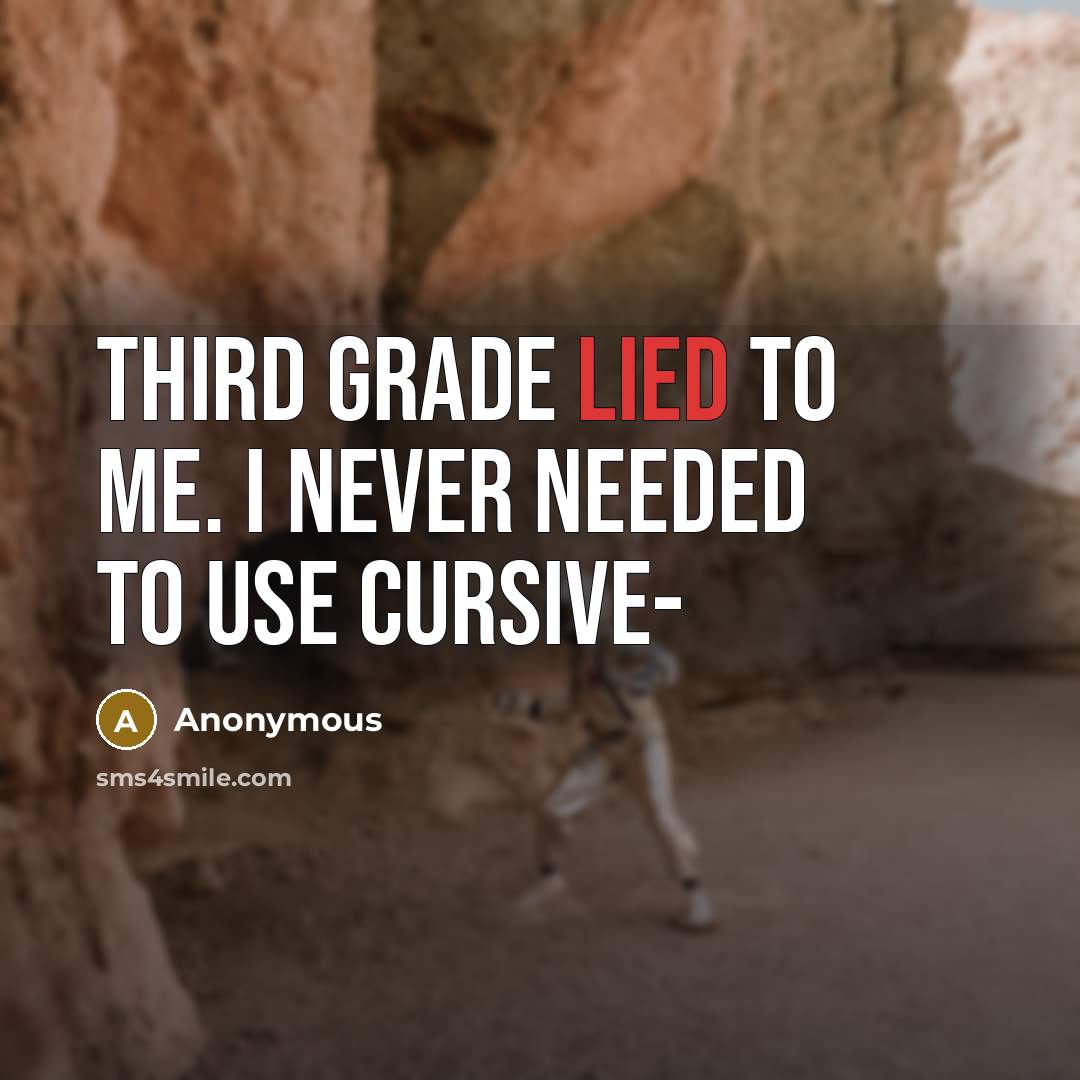 “Third grade lied to me. I never needed to use cursive-” quote by Anonymous