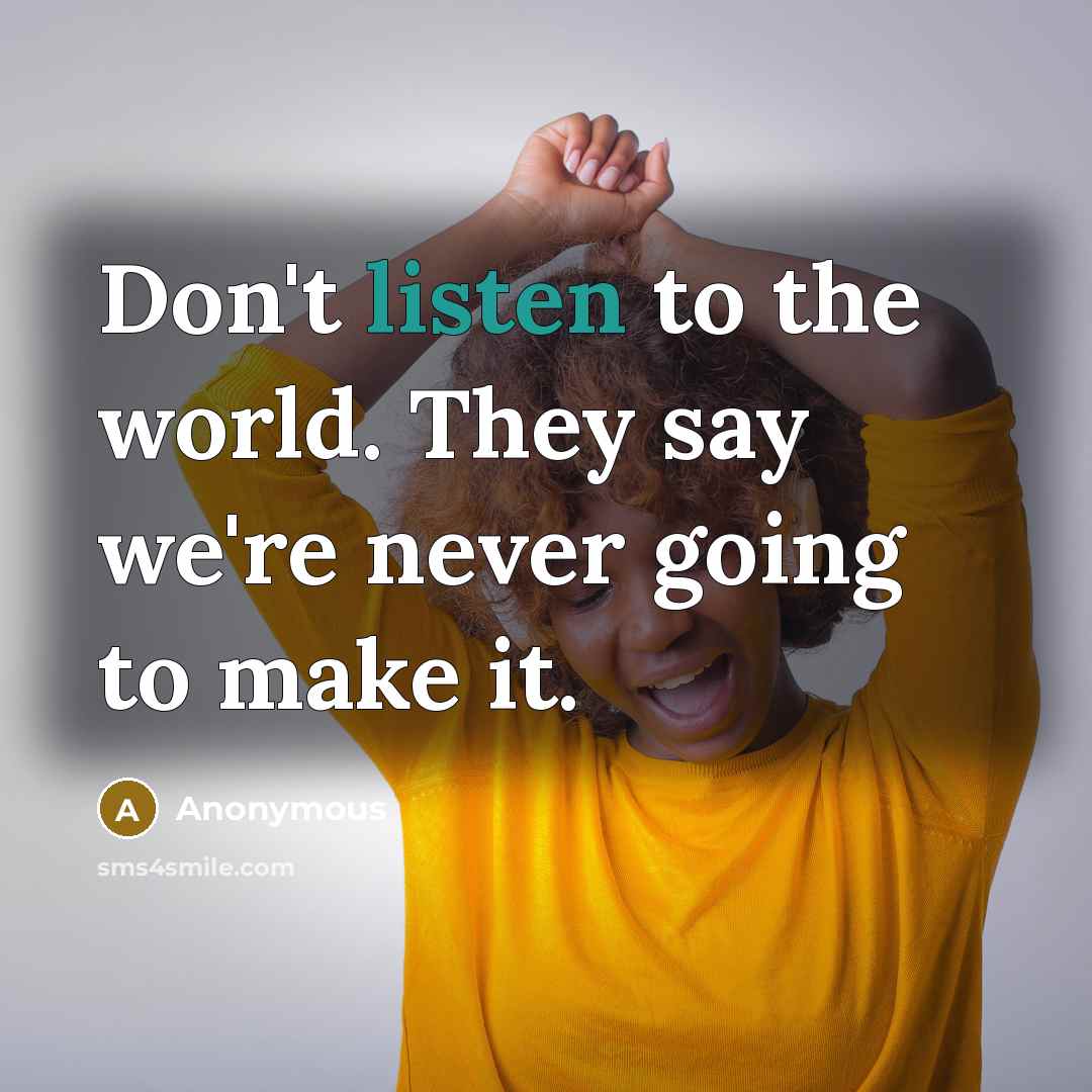“Don't listen to the world. They say we're never going to make it.” quote by Anonymous