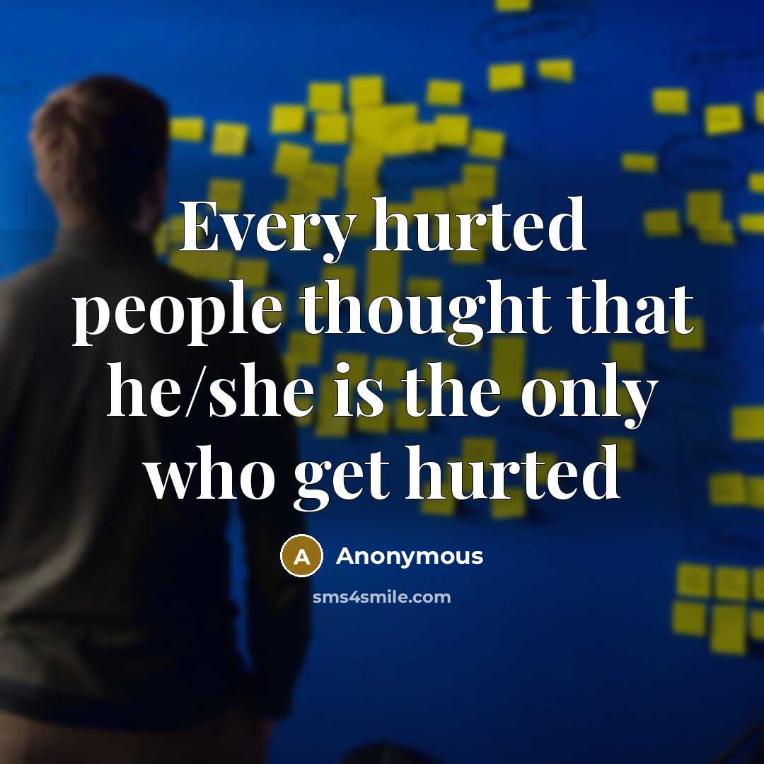 “Every hurted people thought that he/she is the only who get hurted” quote by Anonymous