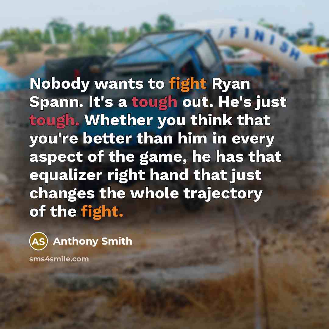“Nobody wants to fight Ryan Spann. It's a tough out. He's just tough. Whether you think that you're better than him in every aspect of the game, he has that equalizer right hand that just changes the whole trajectory of the fight.” quote by Anthony Smith