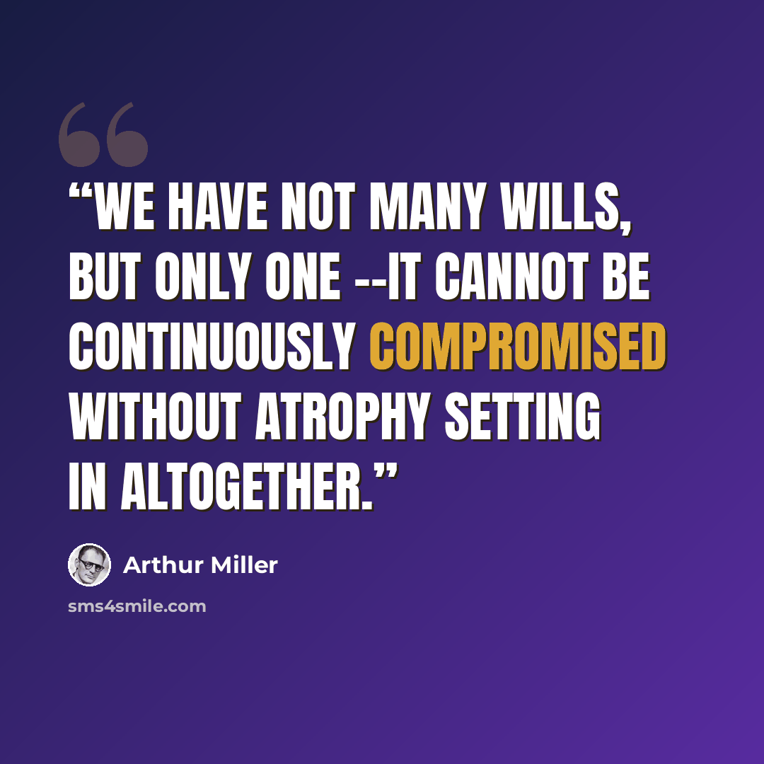 “We have not many wills, but only one --it cannot be continuously compromised without atrophy setting in altogether.” quote by Arthur Miller