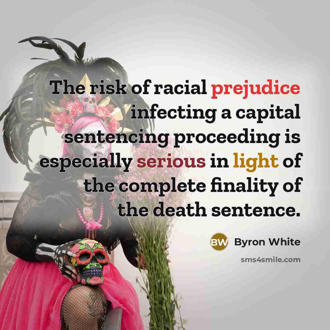 “The risk of racial prejudice infecting a capital sentencing proceeding is especially serious in light of the complete finality of the death sentence.” quote by Byron White
