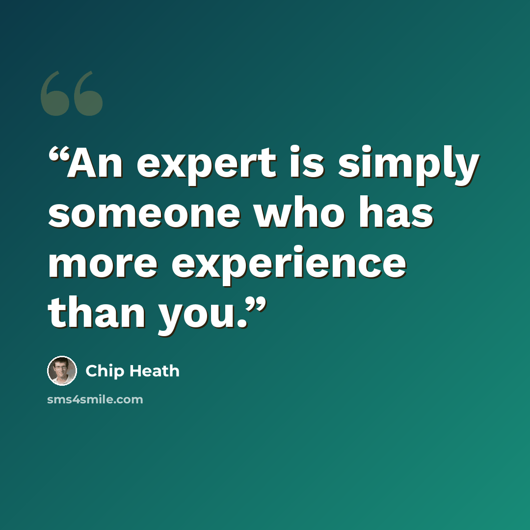 “An expert is simply someone who has more experience than you.” quote by Chip Heath