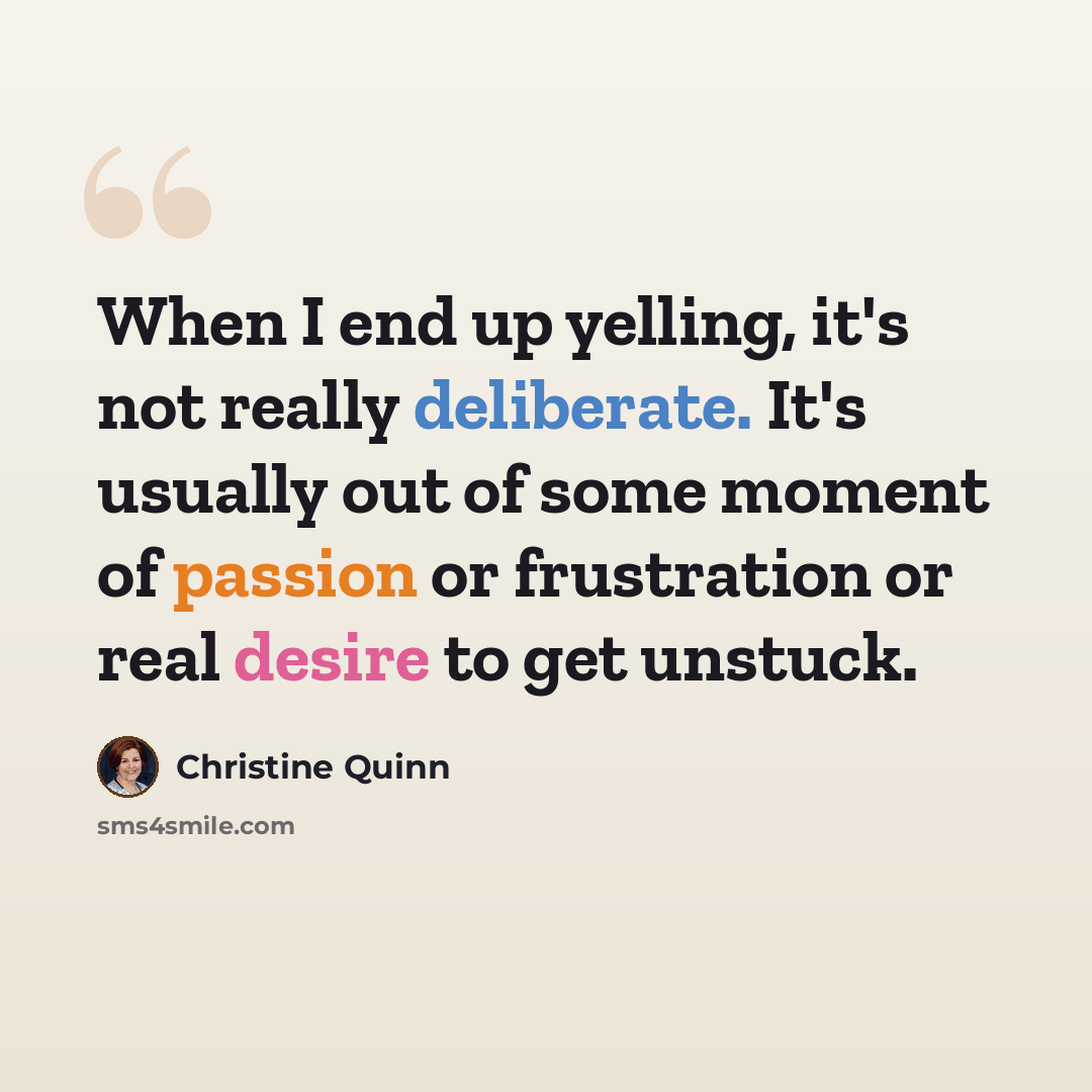 “When I end up yelling, it's not really deliberate. It's usually out of some moment of passion or frustration or real desire to get unstuck.” quote by Christine Quinn