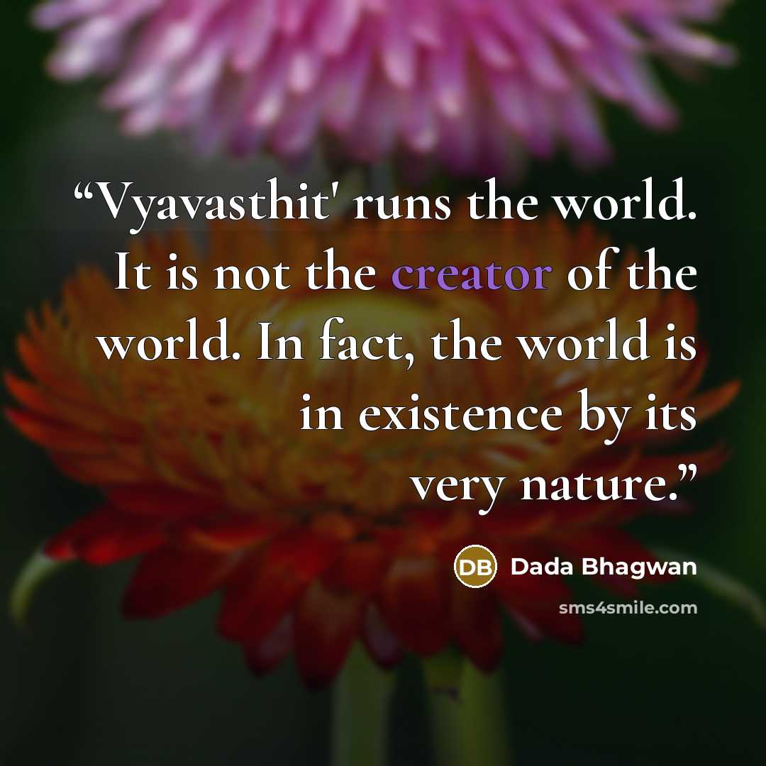 “Vyavasthit' runs the world. It is not the creator of the world. In fact, the world is in existence by its very nature.” quote by Dada Bhagwan