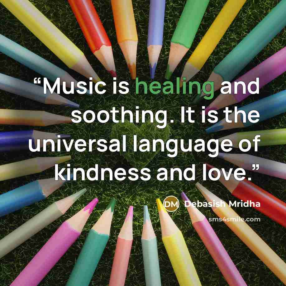 “Music is healing and soothing. It is the universal language of kindness and love.” quote by Debasish Mridha