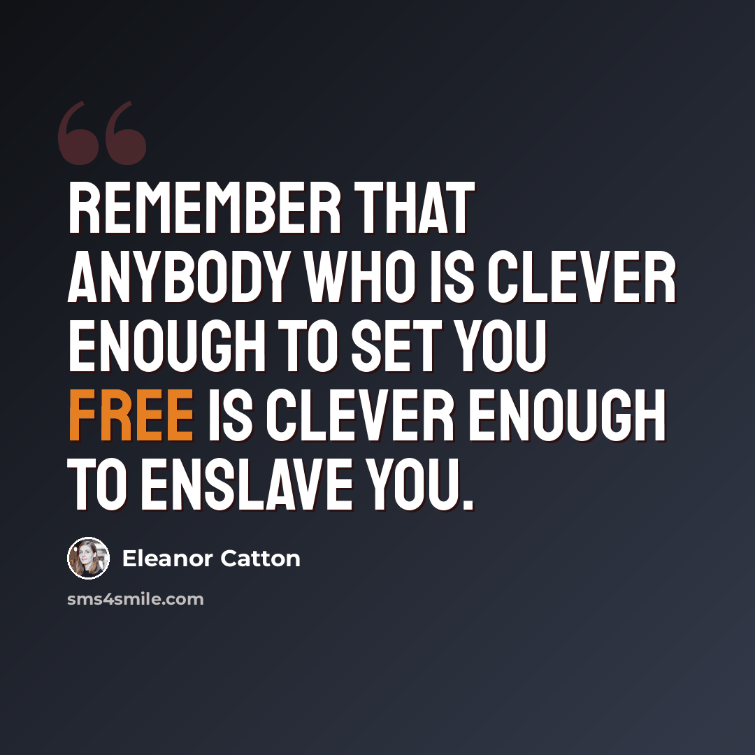 “Remember that anybody who is clever enough to set you free is clever enough to enslave you.” quote by Eleanor Catton
