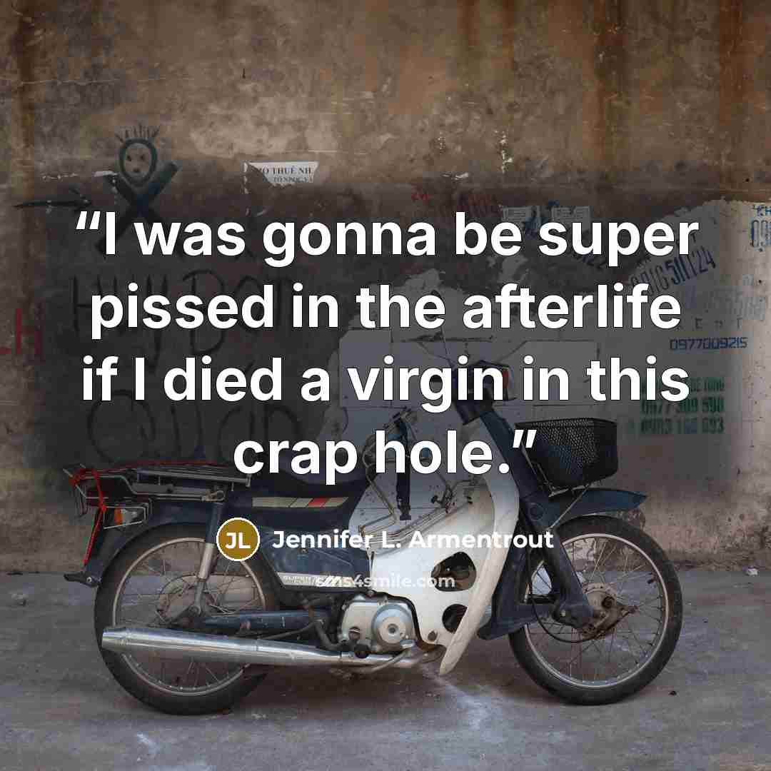 “I was gonna be super pissed in the afterlife if I died a virgin in this crap hole.” quote by Jennifer L. Armentrout