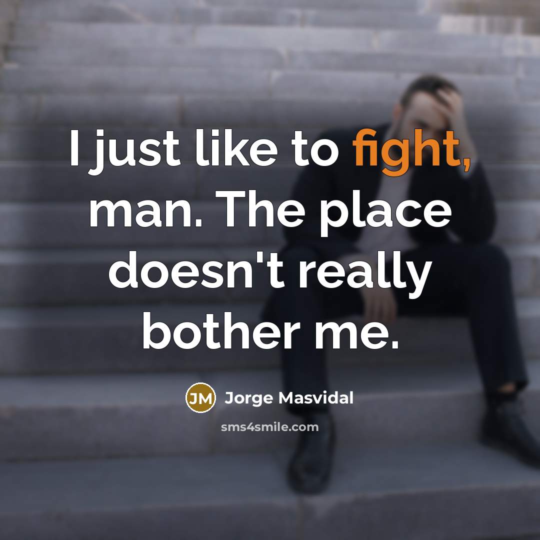 “I just like to fight, man. The place doesn't really bother me.” quote by Jorge Masvidal