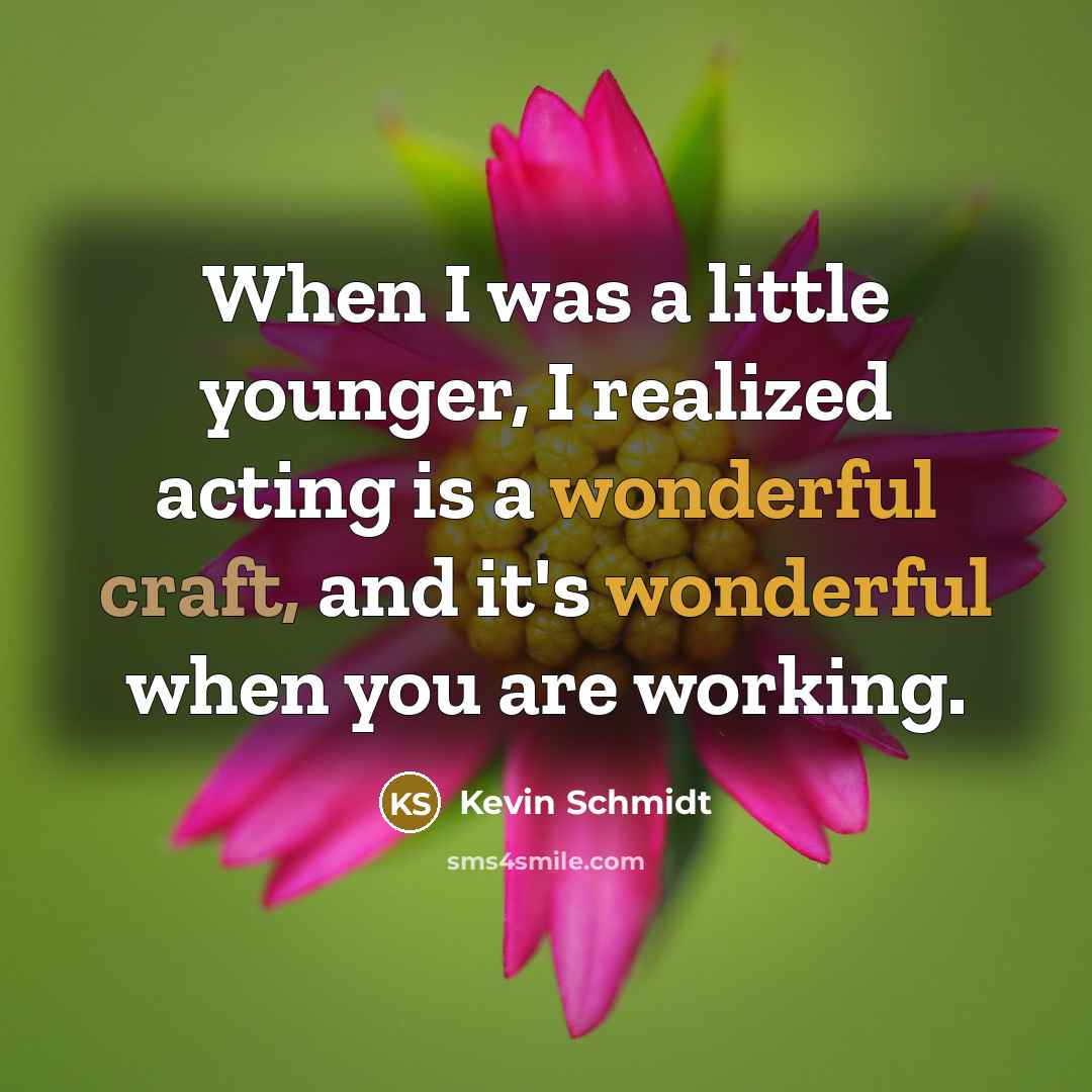 “When I was a little younger, I realized acting is a wonderful craft, and it's wonderful when you are working.” quote by Kevin Schmidt
