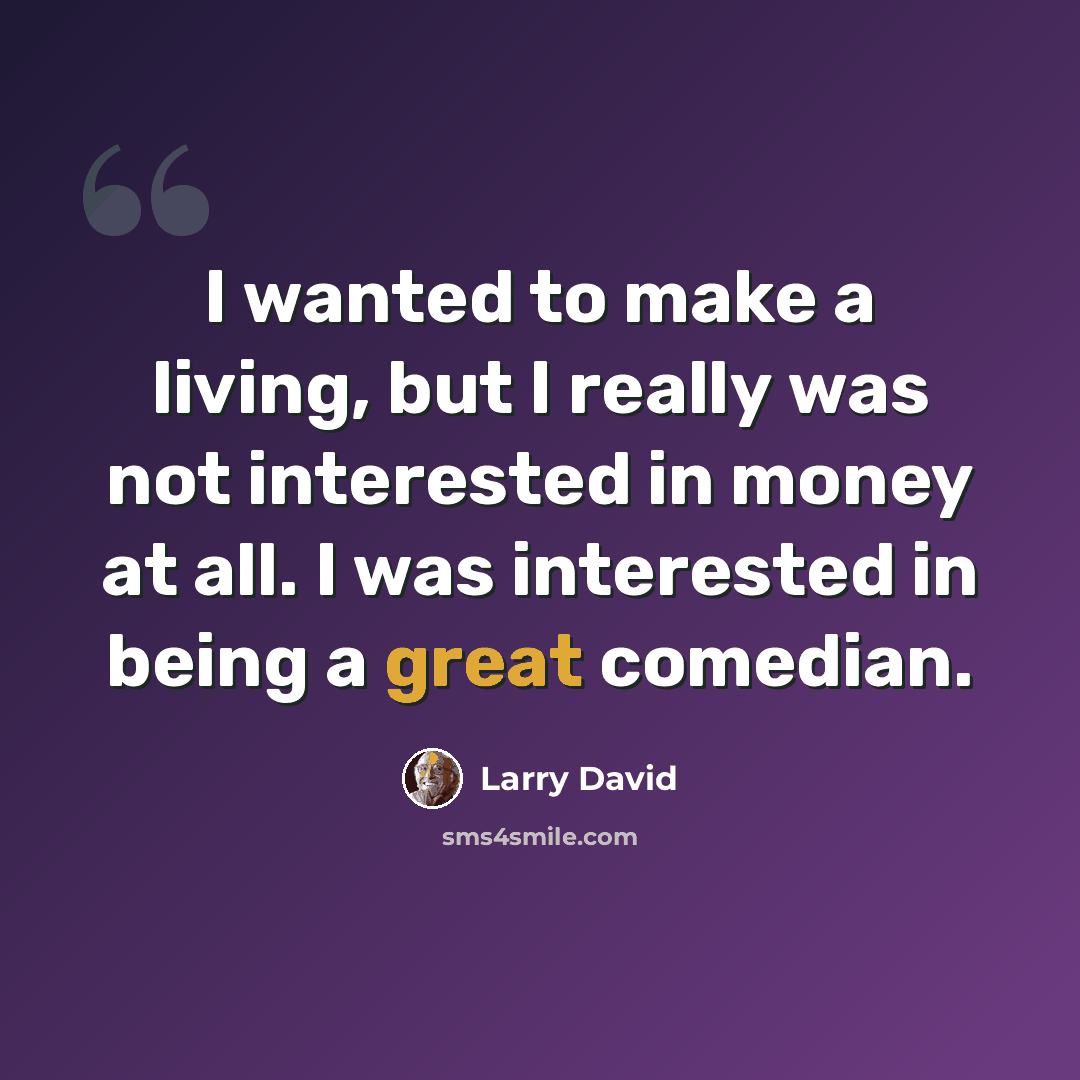 “I wanted to make a living, but I really was not interested in money at all. I was interested in being a great comedian.” quote by Larry David