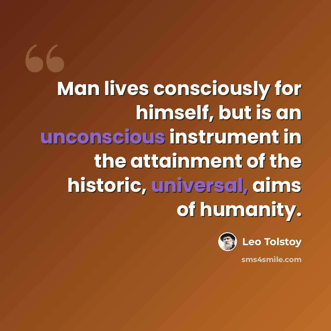 “Man lives consciously for himself, but is an unconscious instrument in the attainment of the historic, universal, aims of humanity.” quote by Leo Tolstoy