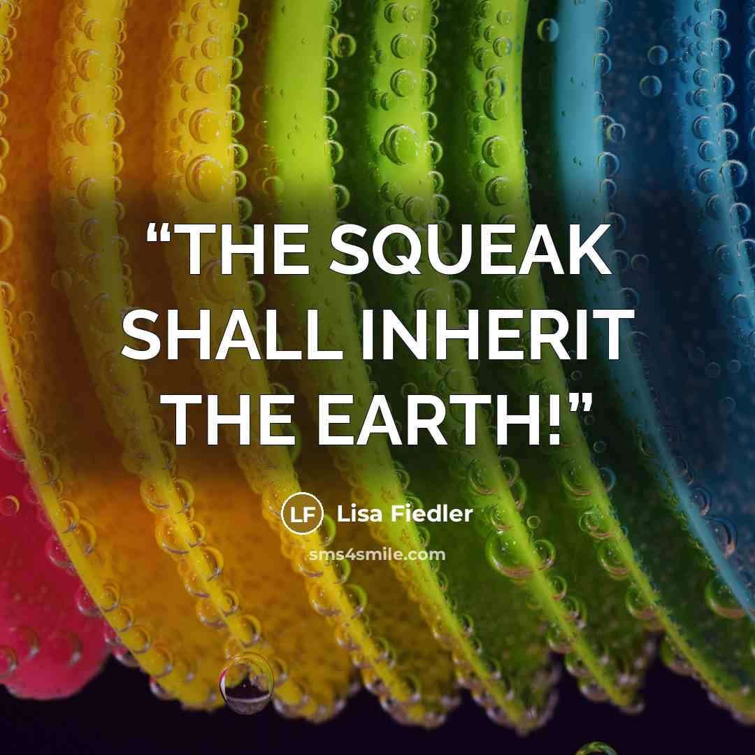 “THE SQUEAK SHALL INHERIT THE EARTH!” quote by Lisa Fiedler