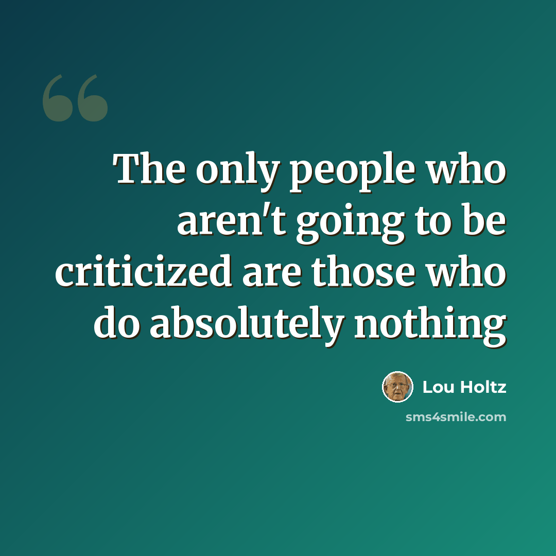 “The only people who aren't going to be criticized are those who do absolutely nothing” quote by Lou Holtz