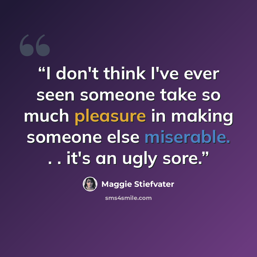 “I don't think I've ever seen someone take so much pleasure in making someone else miserable. . . it's an ugly sore.” quote by Maggie Stiefvater