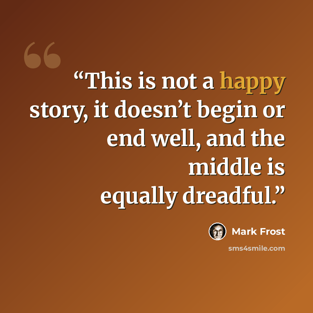 “This is not a happy story, it doesn’t begin or end well, and the middle is equally dreadful.” quote by Mark Frost