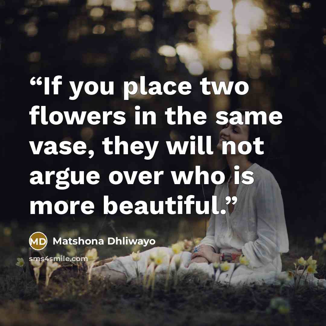 “If you place two flowers in the same vase, they will not argue over who is more beautiful.” quote by Matshona Dhliwayo