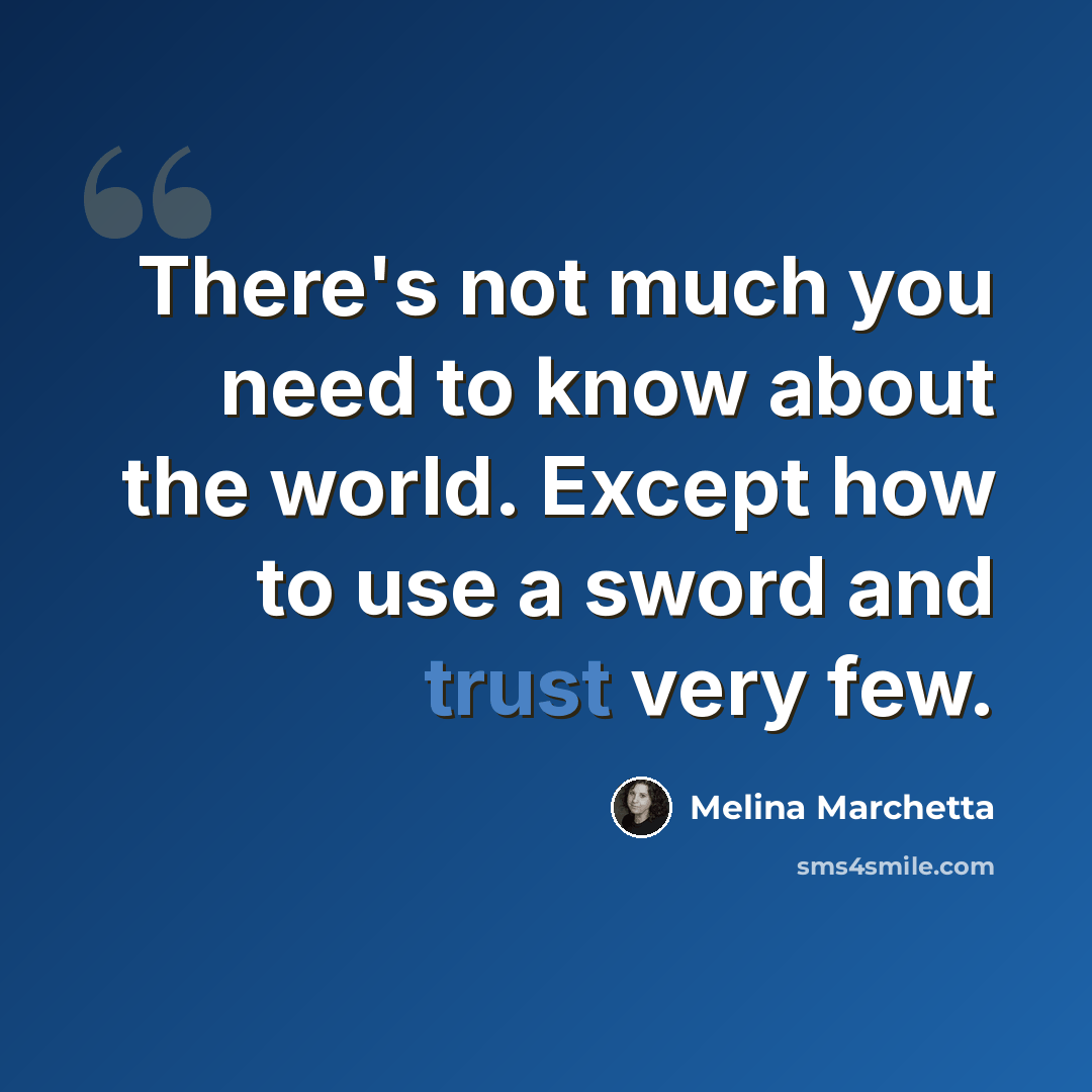 “There's not much you need to know about the world. Except how to use a sword and trust very few.” quote by Melina Marchetta