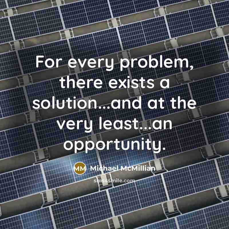 “For every problem, there exists a solution...and at the very least...an opportunity.” quote by Michael McMillian