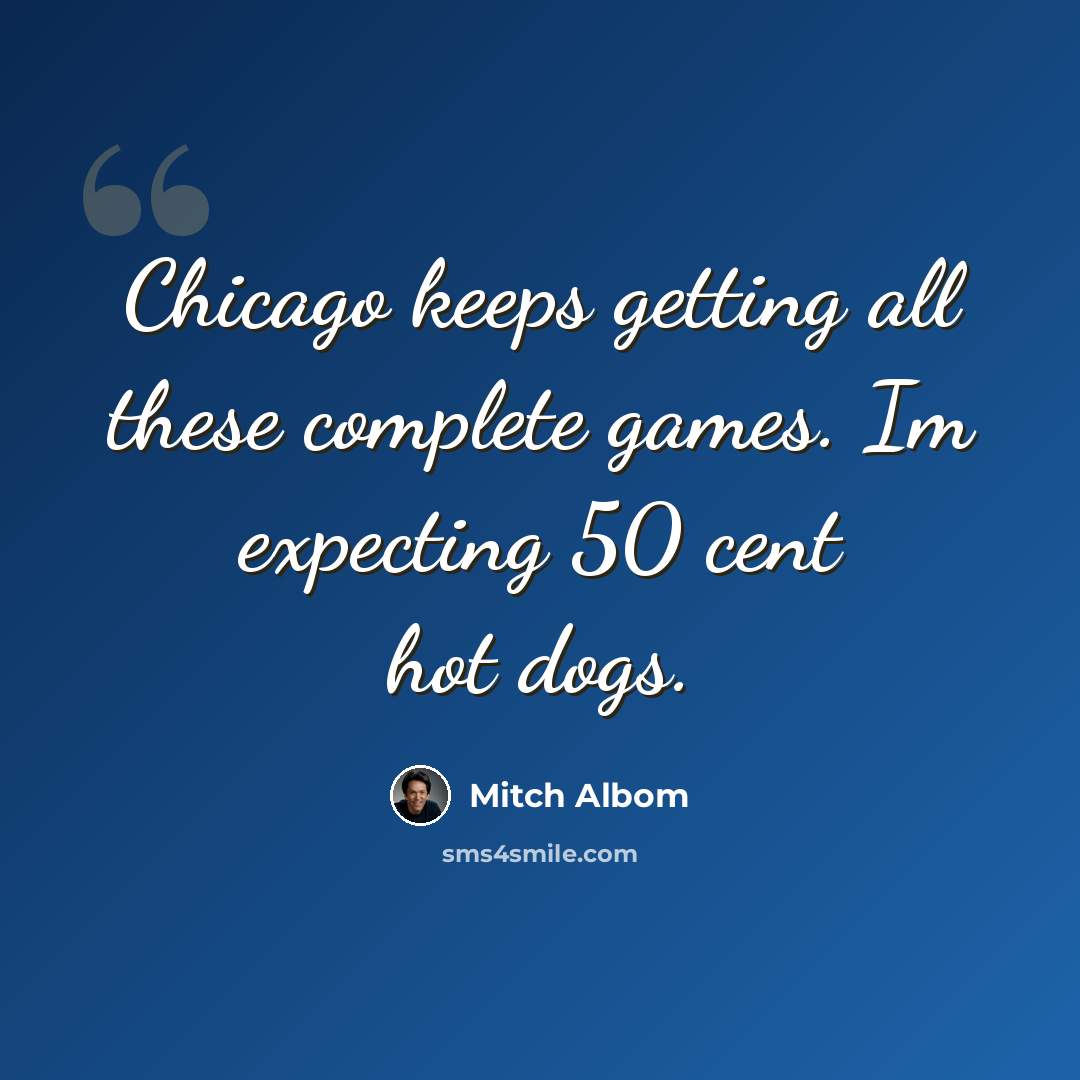 “Chicago keeps getting all these complete games. Im expecting 50 cent hot dogs.” quote by Mitch Albom