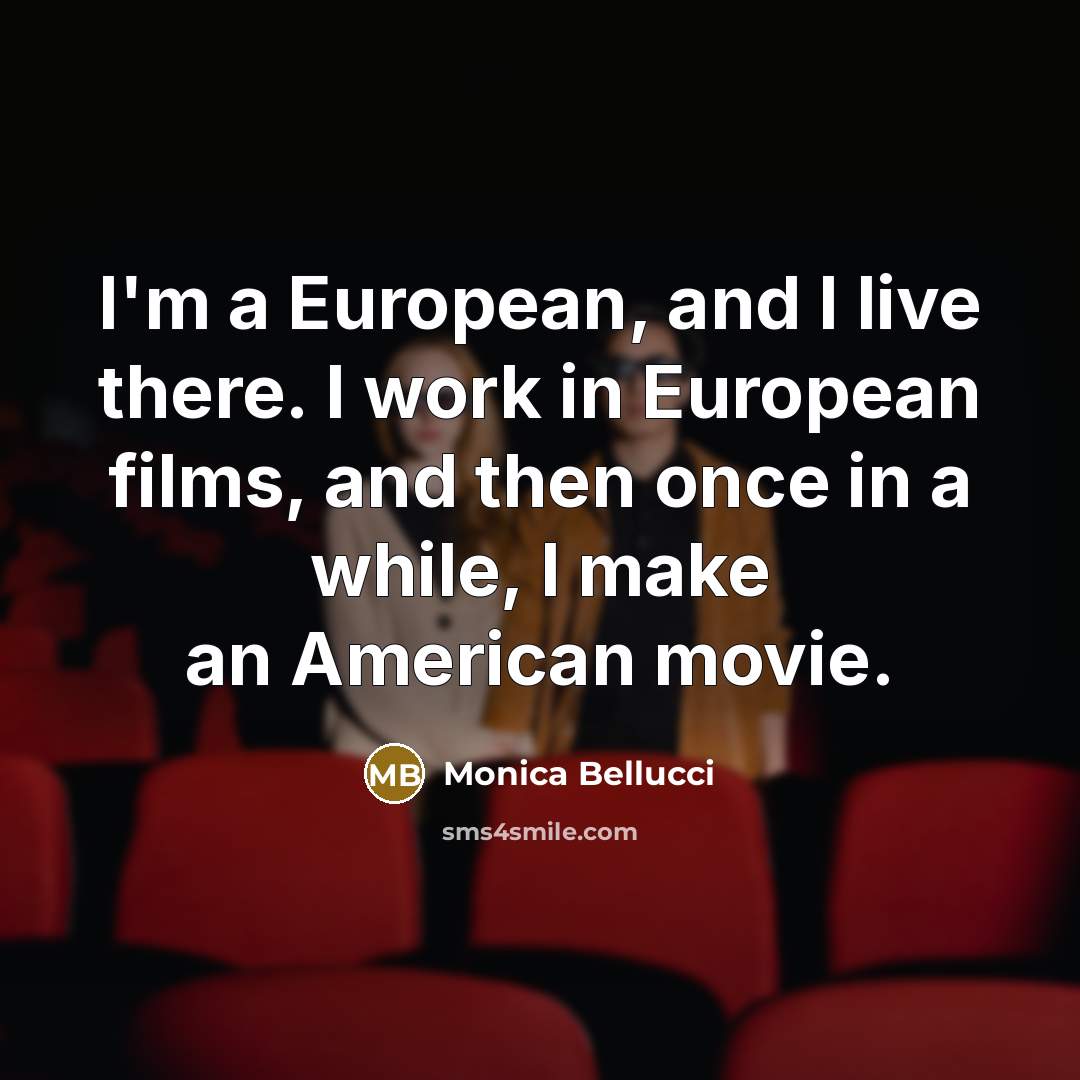 “I'm a European, and I live there. I work in European films, and then once in a while, I make an American movie.” quote by Monica Bellucci