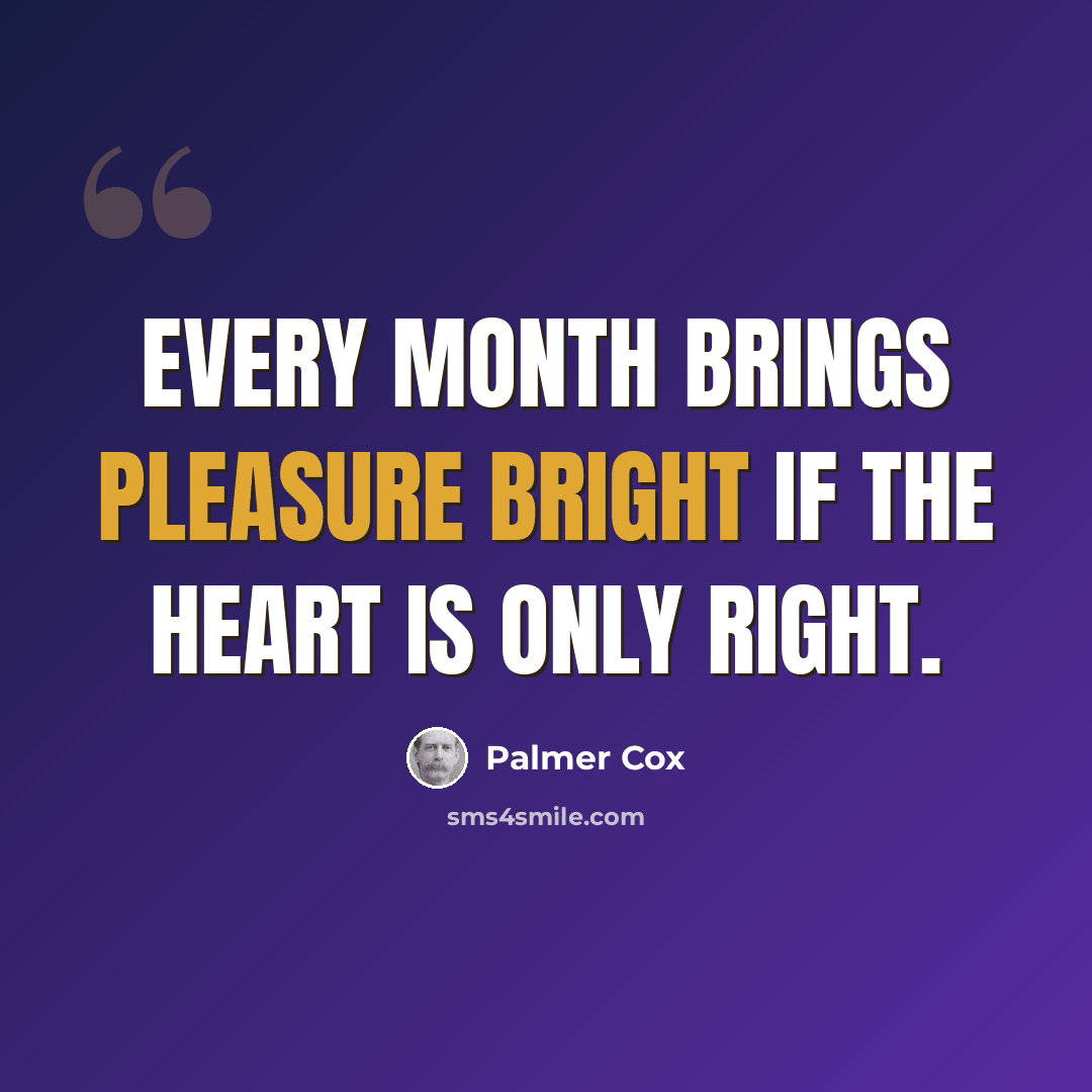 “Every month brings pleasure bright If the heart is only right.” quote by Palmer Cox