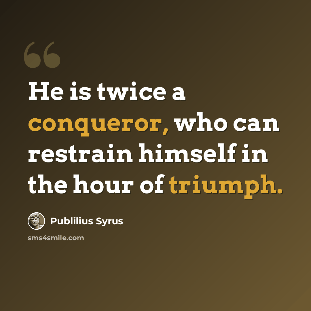 “He is twice a conqueror, who can restrain himself in the hour of triumph.” quote by Publilius Syrus