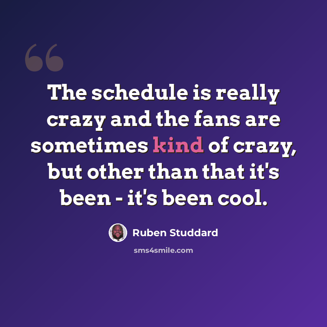 “The schedule is really crazy and the fans are sometimes kind of crazy, but other than that it's been - it's been cool.” quote by Ruben Studdard