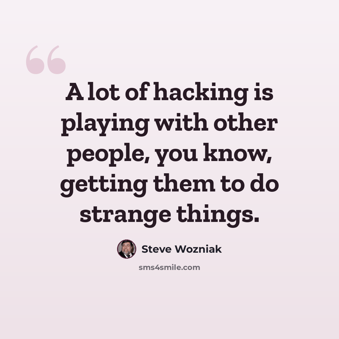 “A lot of hacking is playing with other people, you know, getting them to do strange things.” quote by Steve Wozniak