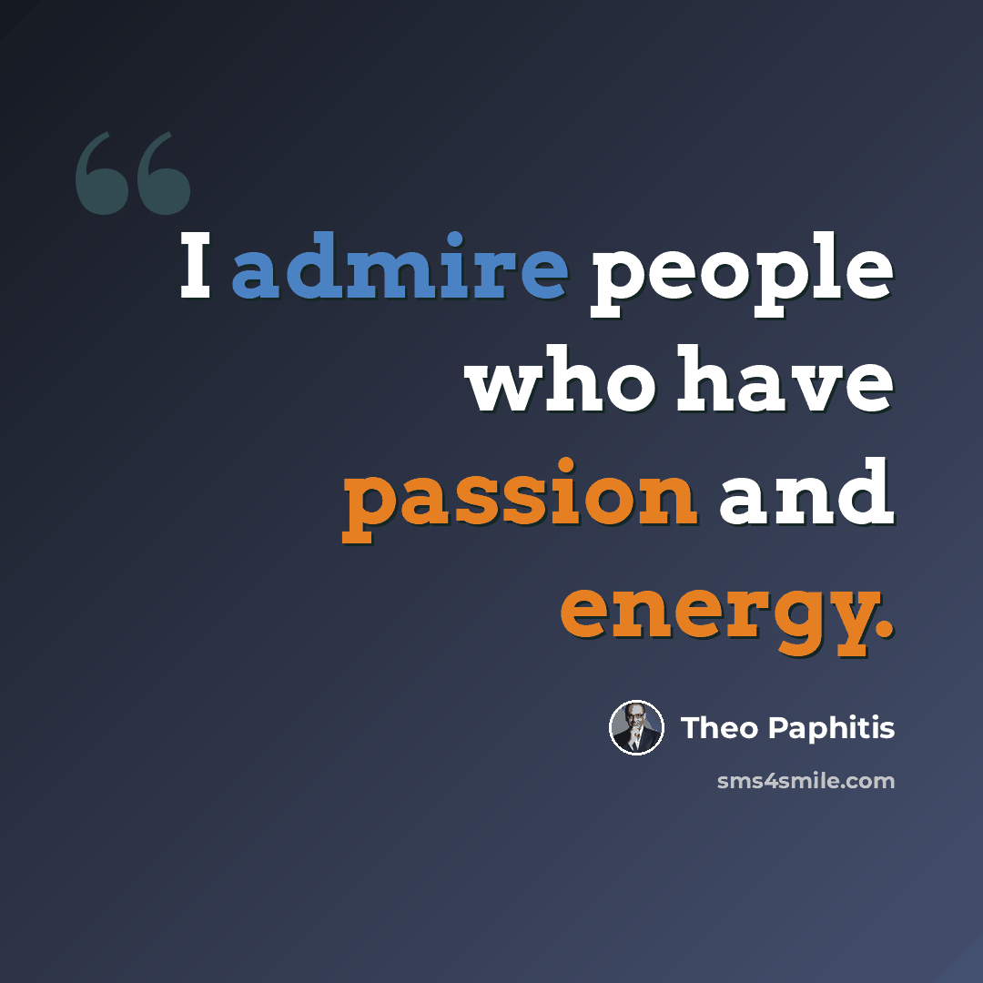 “I admire people who have passion and energy.” quote by Theo Paphitis