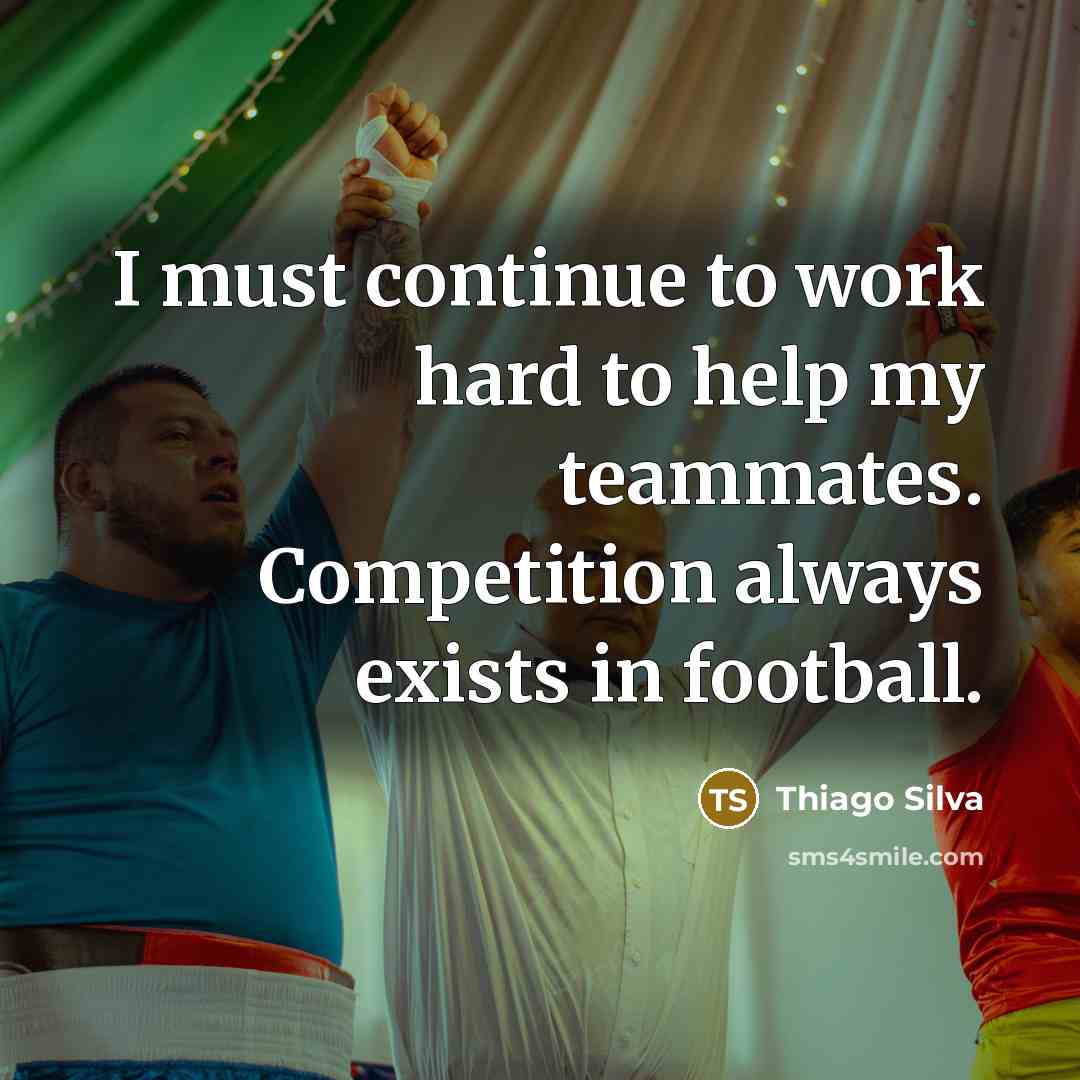 “I must continue to work hard to help my teammates. Competition always exists in football.” quote by Thiago Silva
