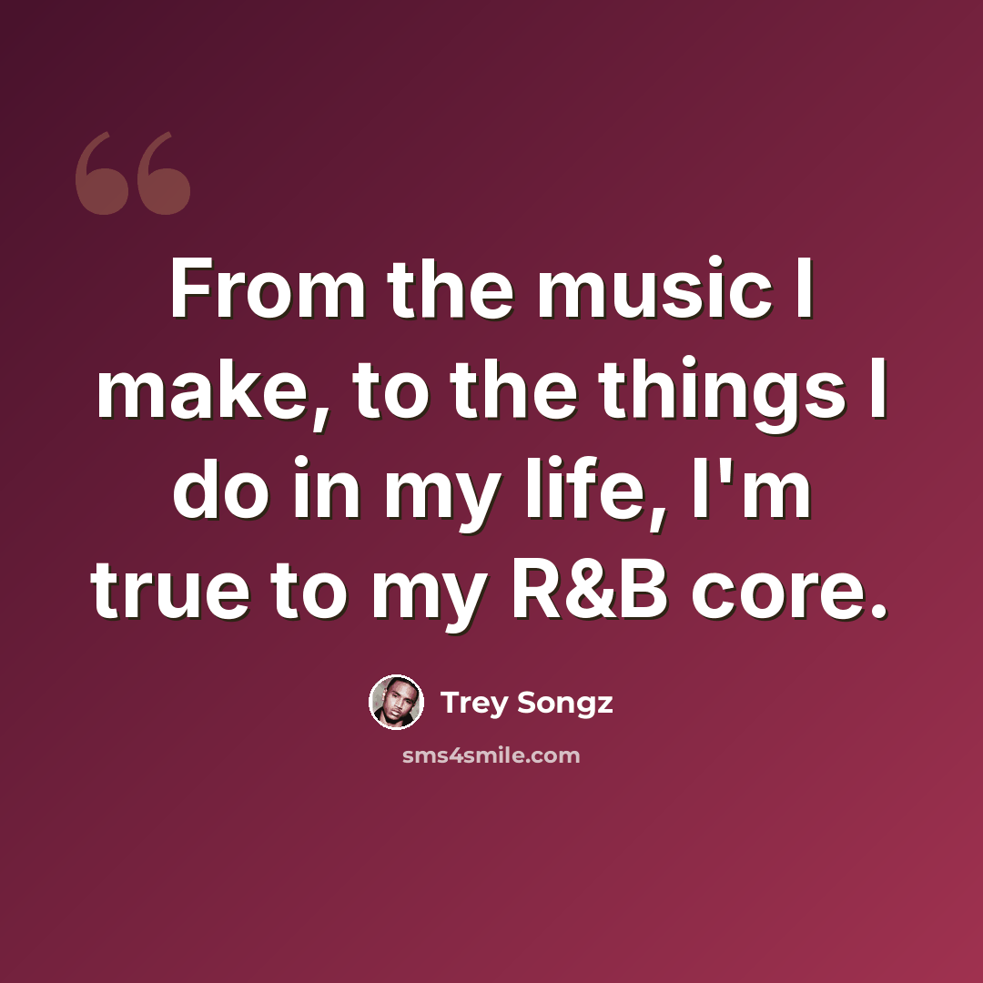 “From the music I make, to the things I do in my life, I'm true to my R&B core.” quote by Trey Songz