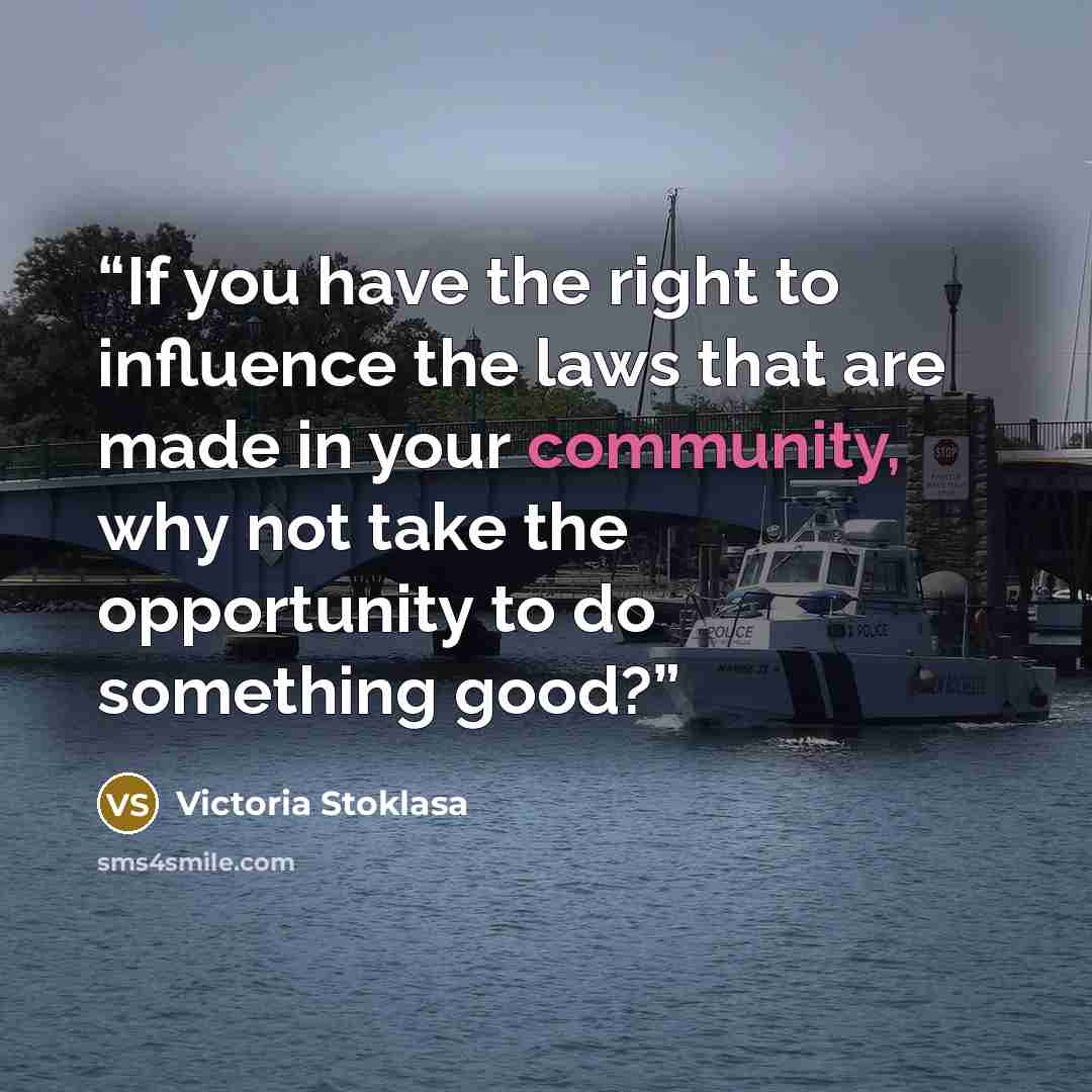 “If you have the right to influence the laws that are made in your community, why not take the opportunity to do something good?” quote by Victoria Stoklasa
