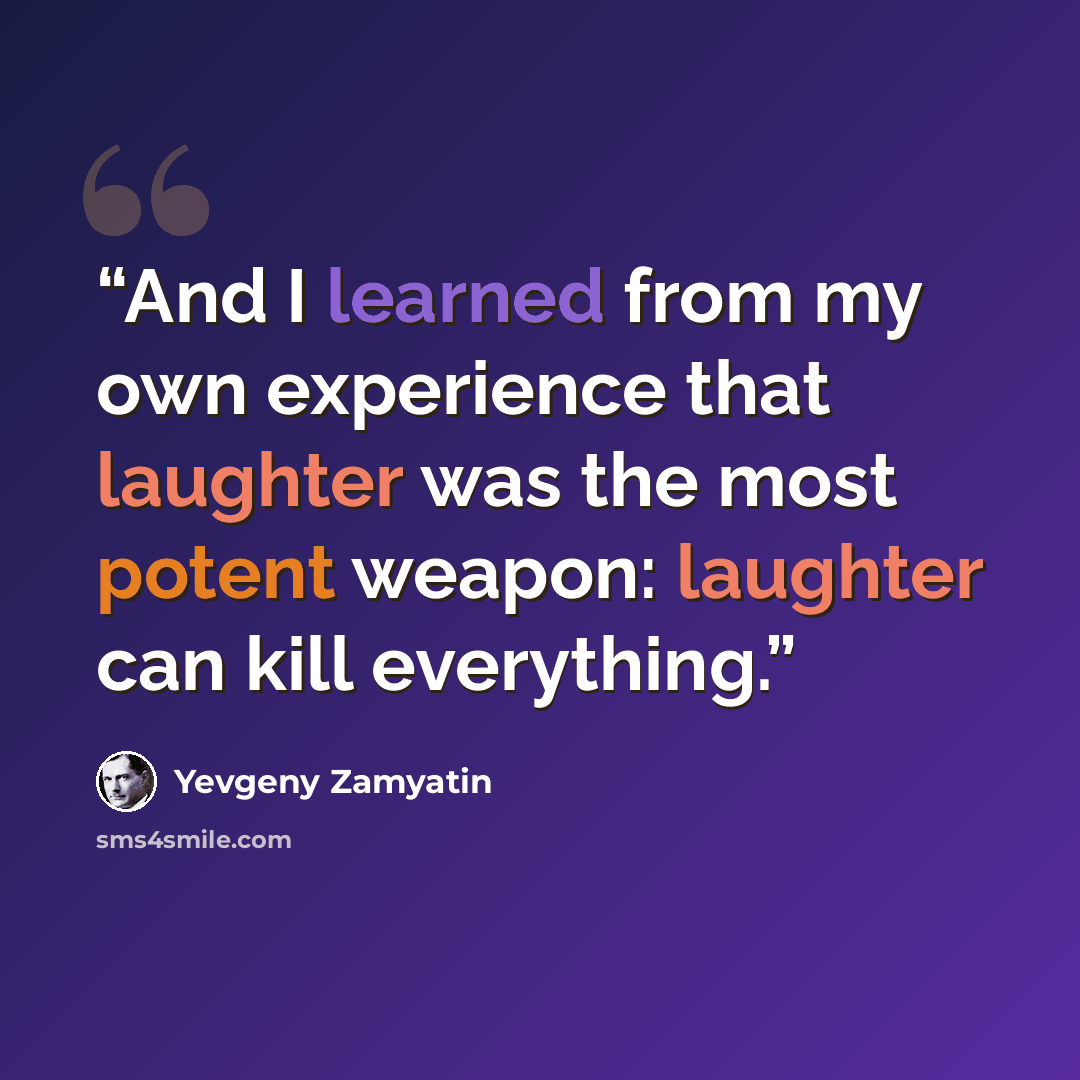 “And I learned from my own experience that laughter was the most potent weapon: laughter can kill everything.” quote by Yevgeny Zamyatin