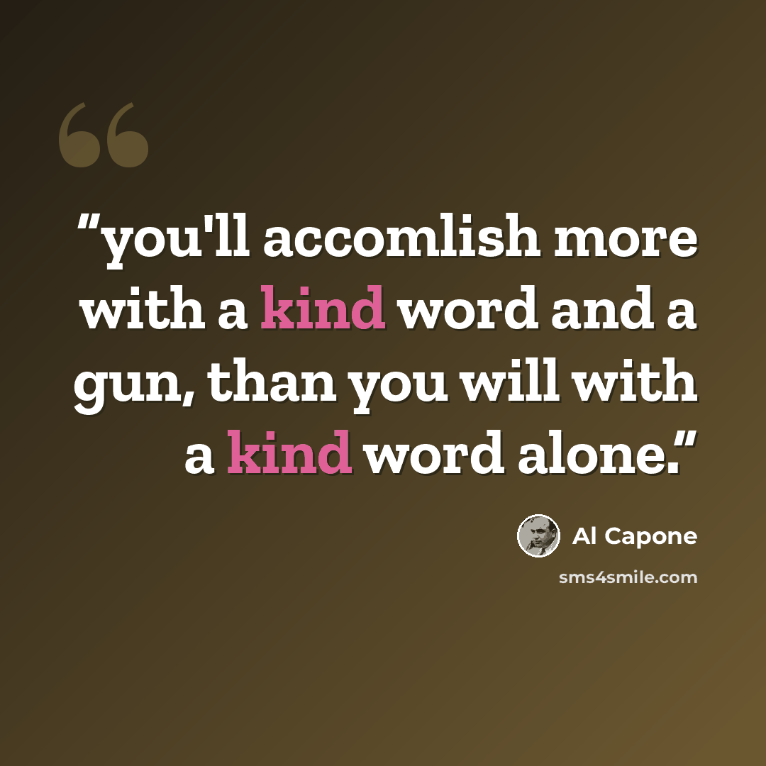 “you'll accomlish more with a kind word and a gun, than you will with a kind word alone.” quote by al capone