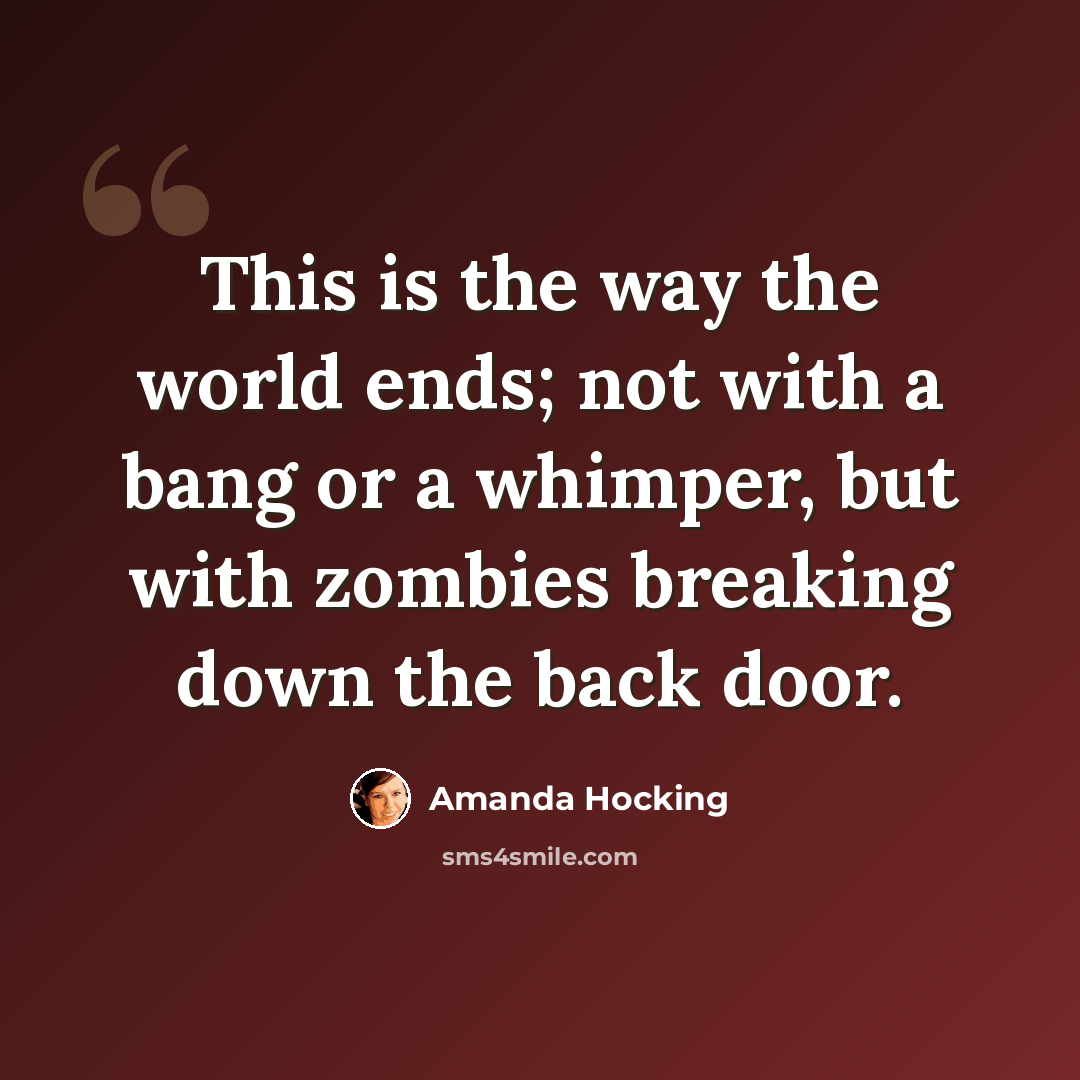 “This is the way the world ends; not with a bang or a whimper, but with zombies breaking down the back door.” quote by Amanda Hocking