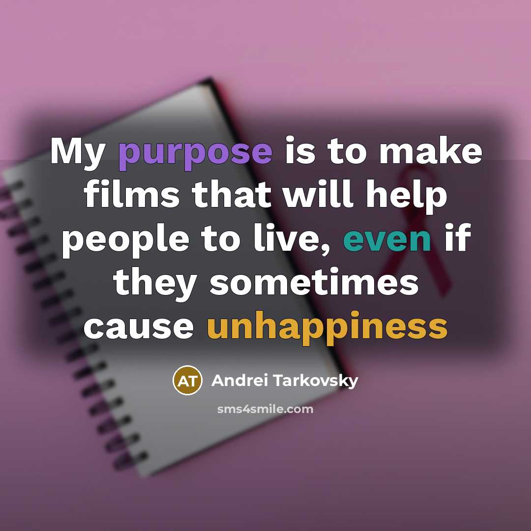 “My purpose is to make films that will help people to live, even if they sometimes cause unhappiness” quote by Andrei Tarkovsky