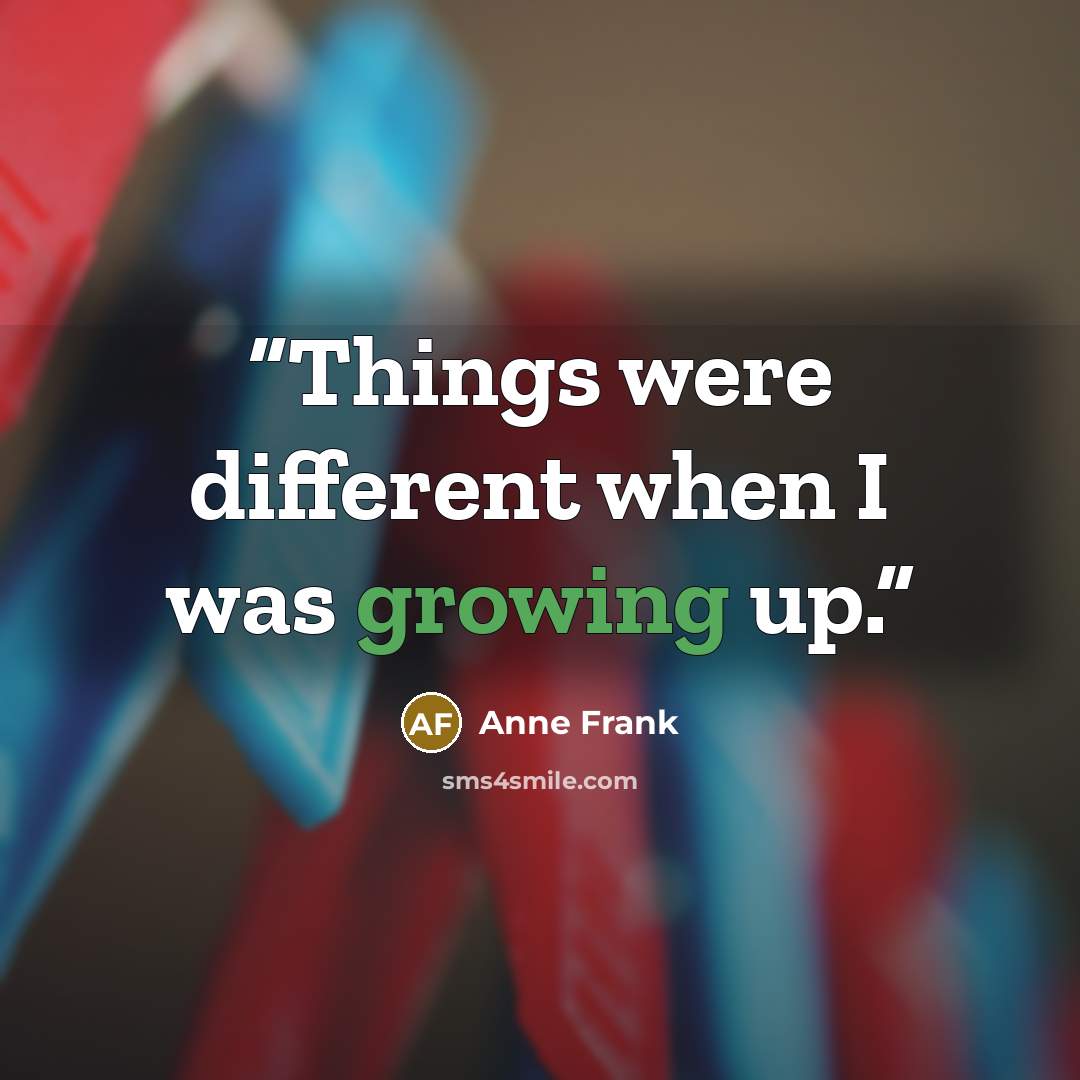 “Things were different when I was growing up.” quote by Anne Frank