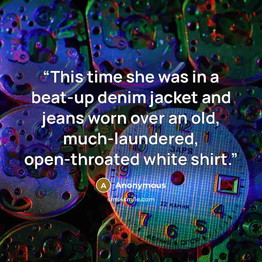 “This time she was in a beat-up denim jacket and jeans worn over an old, much-laundered, open-throated white shirt.” quote by Anonymous