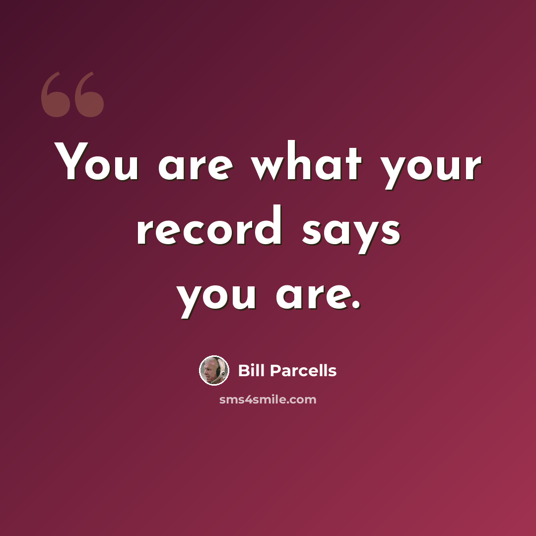 “You are what your record says you are.” quote by Bill Parcells