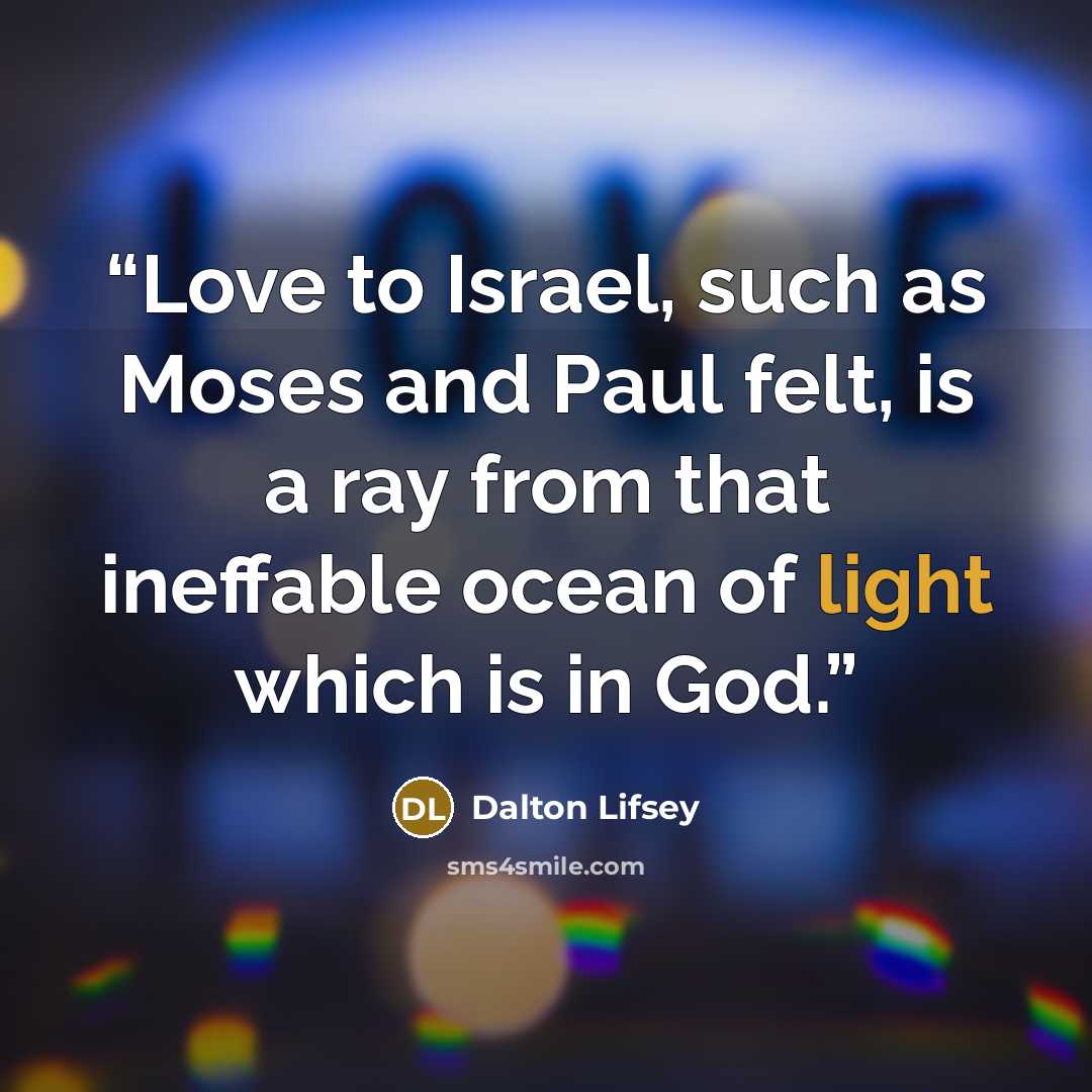 “Love to Israel, such as Moses and Paul felt, is a ray from that ineffable ocean of light which is in God.” quote by Dalton Lifsey