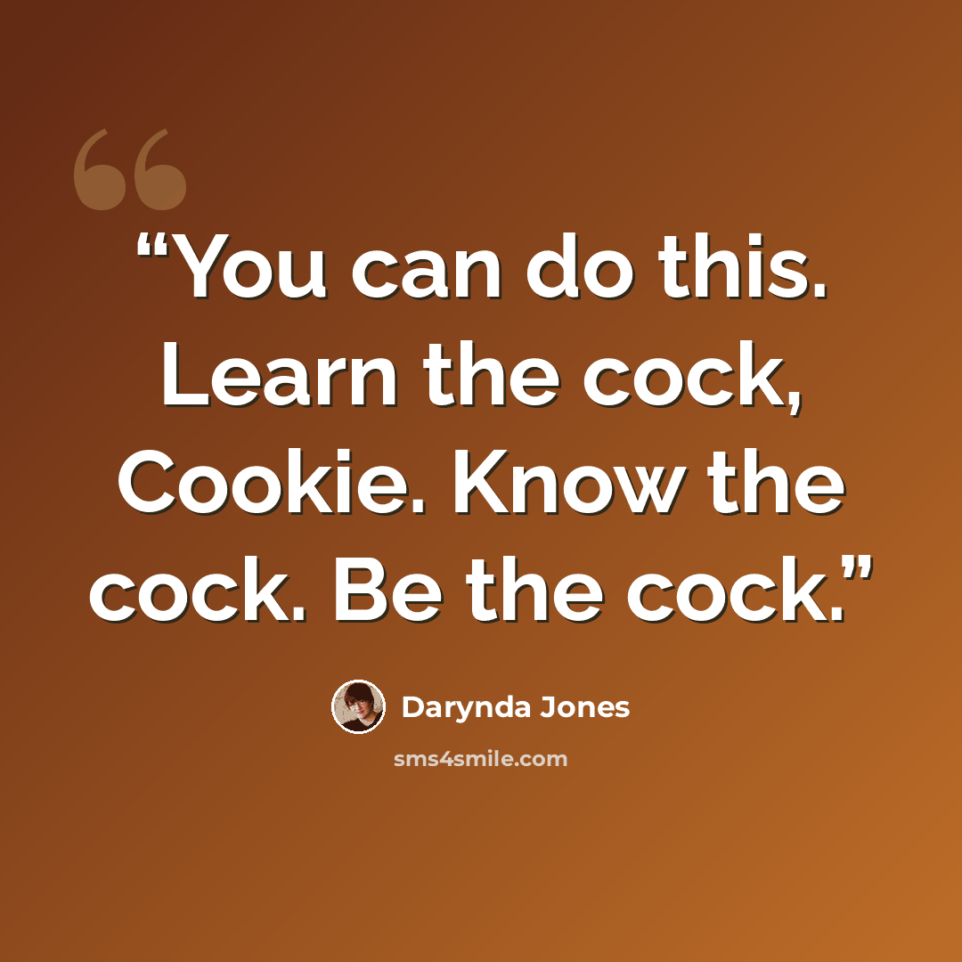 “You can do this. Learn the cock, Cookie. Know the cock. Be the cock.” quote by Darynda Jones