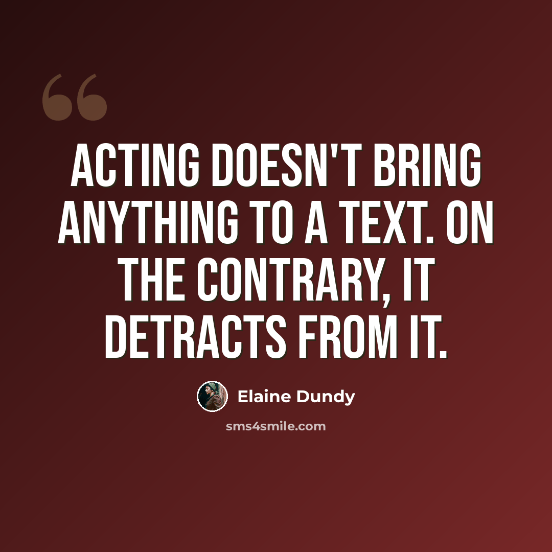 “Acting doesn't bring anything to a text. On the contrary, it detracts from it.” quote by Elaine Dundy