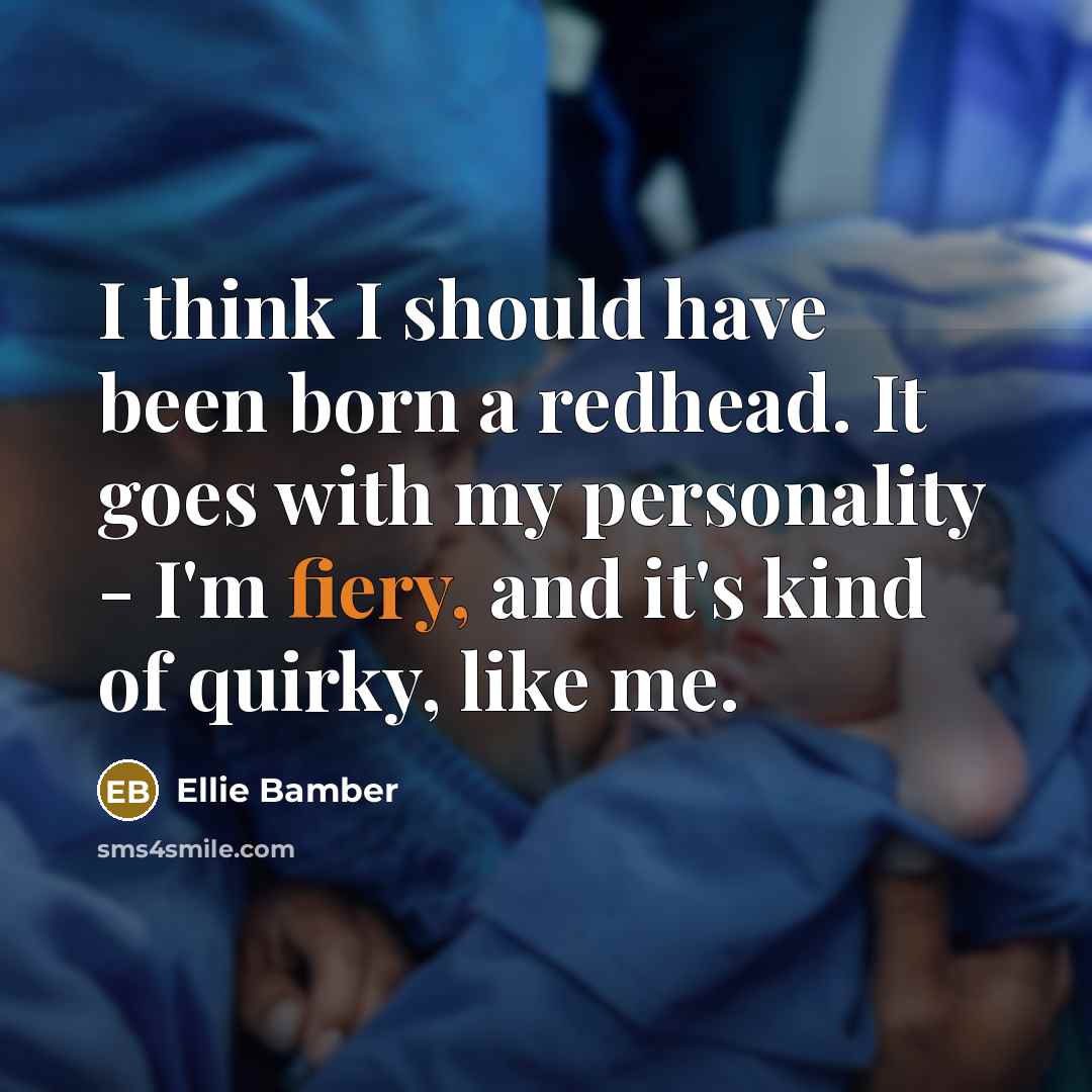 “I think I should have been born a redhead. It goes with my personality - I'm fiery, and it's kind of quirky, like me.” quote by Ellie Bamber