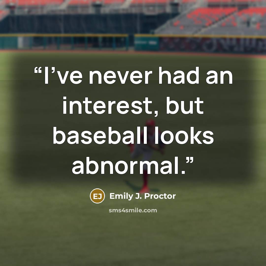 “I've never had an interest, but baseball looks abnormal.” quote by Emily J. Proctor