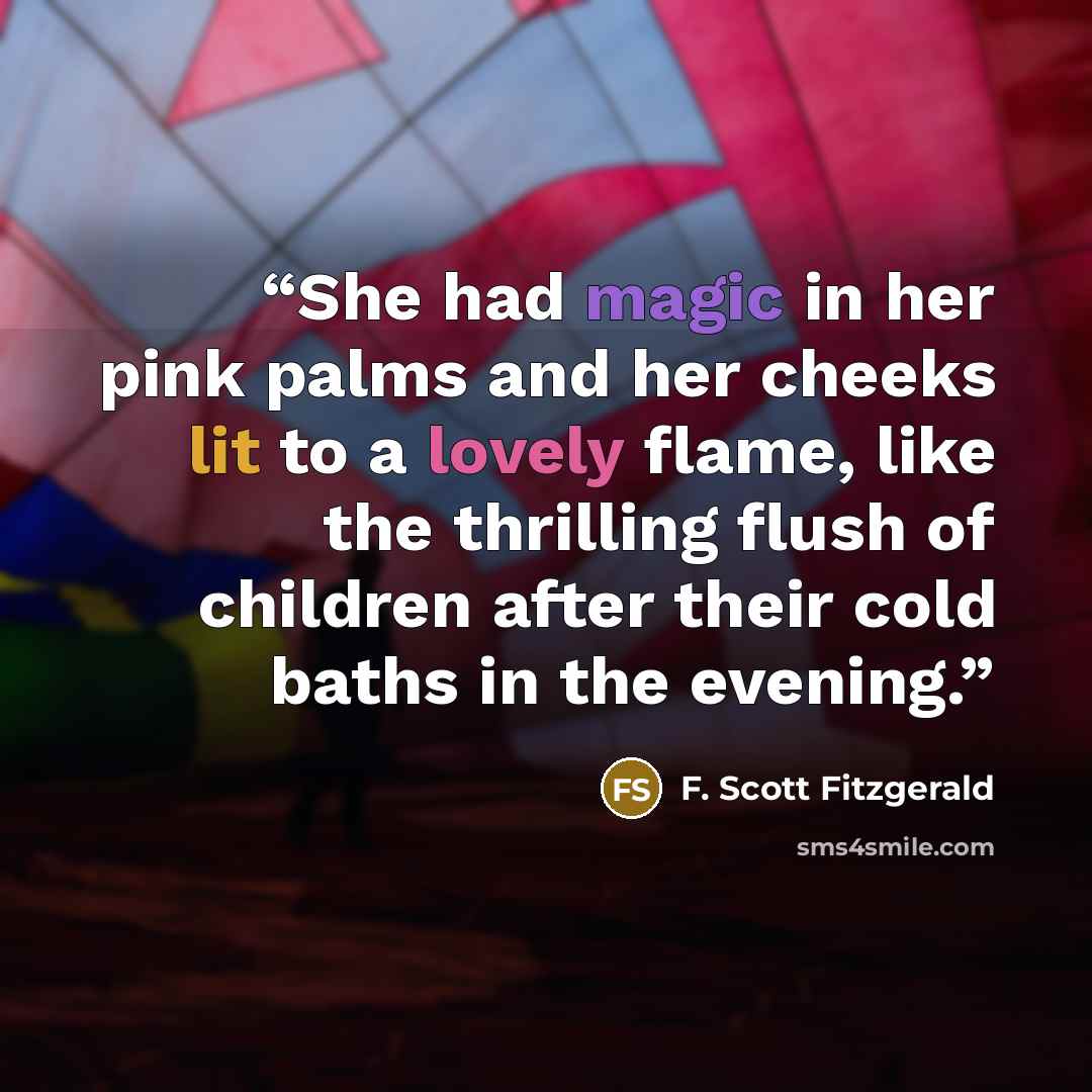 “She had magic in her pink palms and her cheeks lit to a lovely flame, like the thrilling flush of children after their cold baths in the evening.” quote by F. Scott Fitzgerald